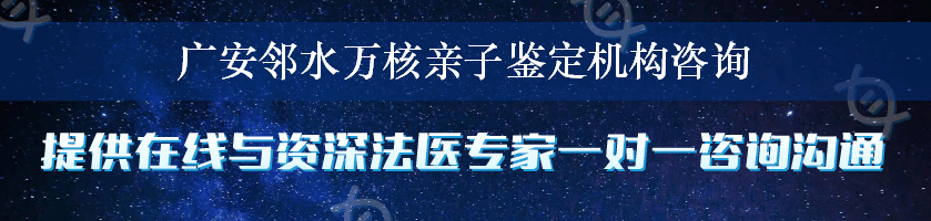 广安邻水万核亲子鉴定机构咨询